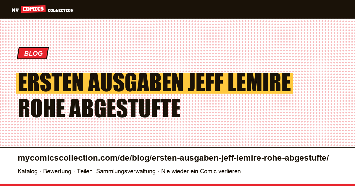Die ersten Ausgaben von Jeff Lemire: rohe, abgestufte und echte Unterschiede — Artikelillustration